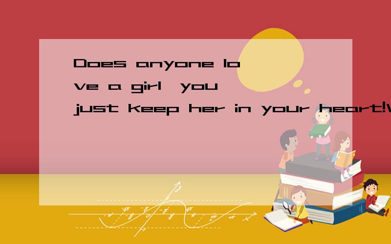 Does anyone love a girl,you just keep her in your heart!Without accident,she will never know?