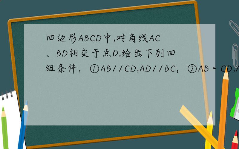 四边形ABCD中,对角线AC、BD相交于点O,给出下列四组条件：①AB//CD,AD//BC；②AB＝CD,AD＝BC；③AO＝CO,BO＝DO；④AB//CD,AD＝BC.其中一定能判定这个四变形是平行四边形的条件有几组?