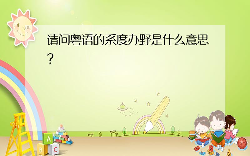 请问粤语的系度办野是什么意思?
