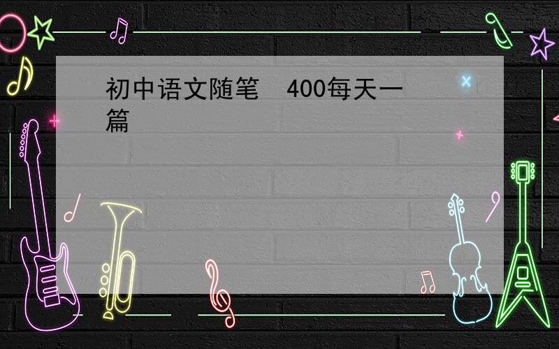 初中语文随笔  400每天一篇