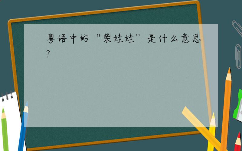 粤语中的“柴娃娃”是什么意思?