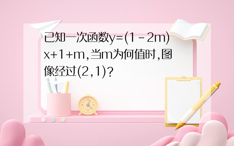 已知一次函数y=(1-2m)x+1+m,当m为何值时,图像经过(2,1)?