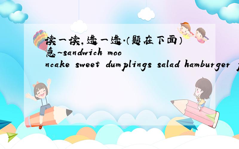 读一读,选一选.（题在下面）急~sandwich mooncake sweet dumplings salad hamburger pizza zongzi hot dog dumplings Chinese food:_______________________________________________________Western food:______________________________________________