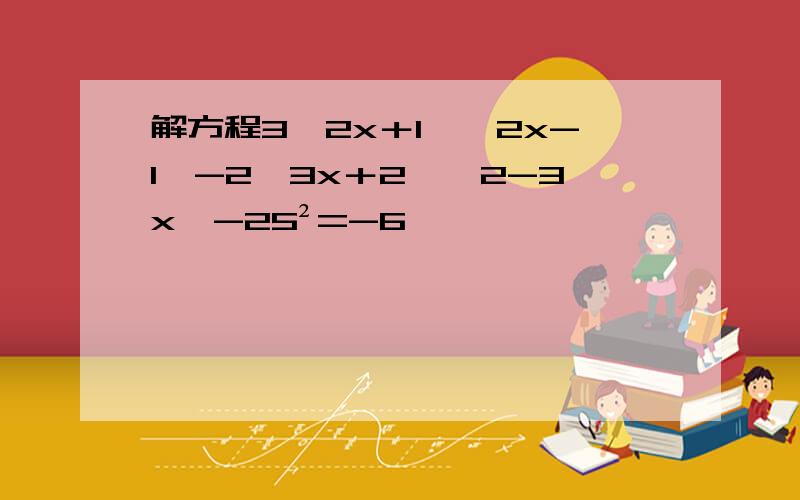 解方程3【2x＋1】【2x-1】-2【3x＋2】【2-3x】-25²=-6
