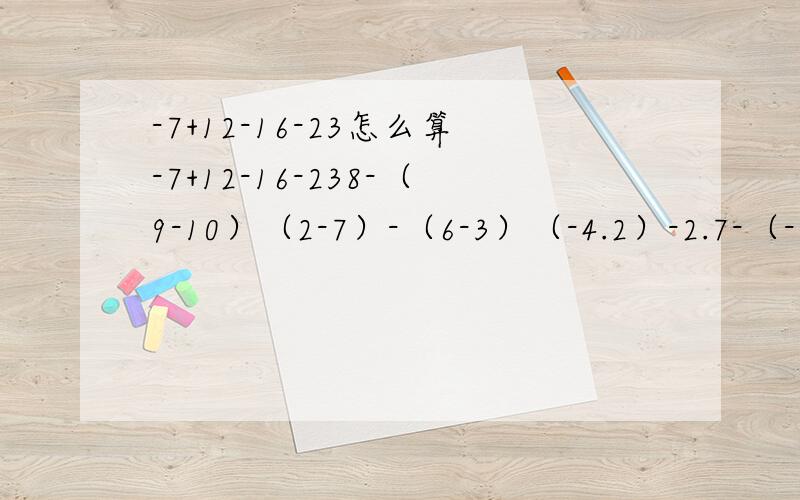 -7+12-16-23怎么算-7+12-16-238-（9-10）（2-7）-（6-3）（-4.2）-2.7-（-8.9）-21又4/3-6/5+（-2/1）-1又6/1-40-28-（-19）+（-24）-（-32）一起帮我算出来