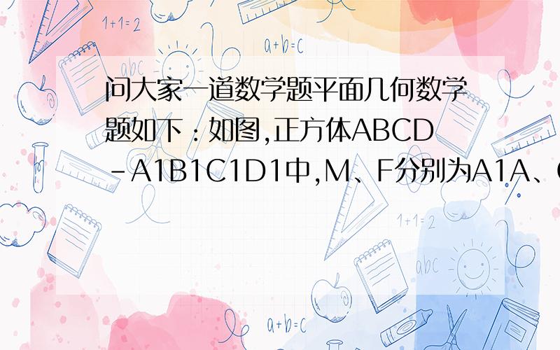 问大家一道数学题平面几何数学题如下：如图,正方体ABCD-A1B1C1D1中,M、F分别为A1A、C1C的中点,连接正方体的对角线A1C,在分别连接MB、D1F,则MB、D1F分别平行于A1C吗?为什么?