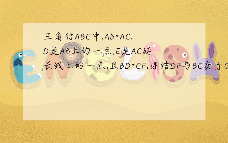 三角行ABC中,AB=AC,D是AB上的一点,E是AC延长线上的一点,且BD=CE,连结DE与BC交于G,求证DG=EG