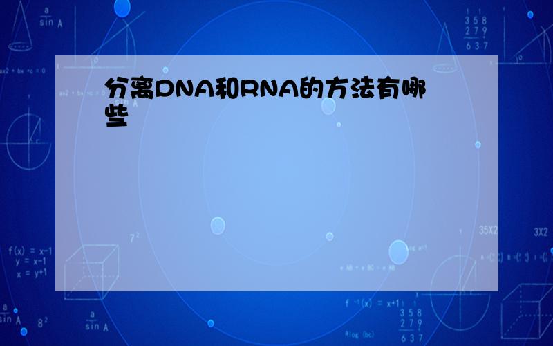 分离DNA和RNA的方法有哪些