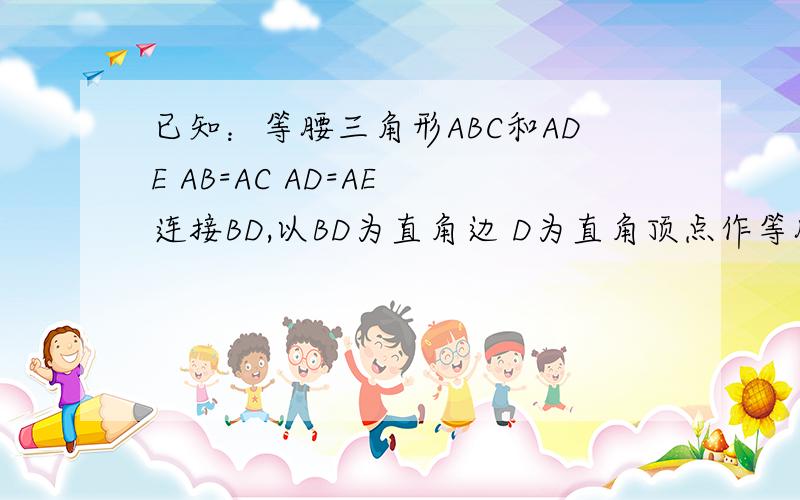 已知：等腰三角形ABC和ADE AB=AC AD=AE 连接BD,以BD为直角边 D为直角顶点作等腰直角三角形BDF求：四边形EDFC为平行四边形