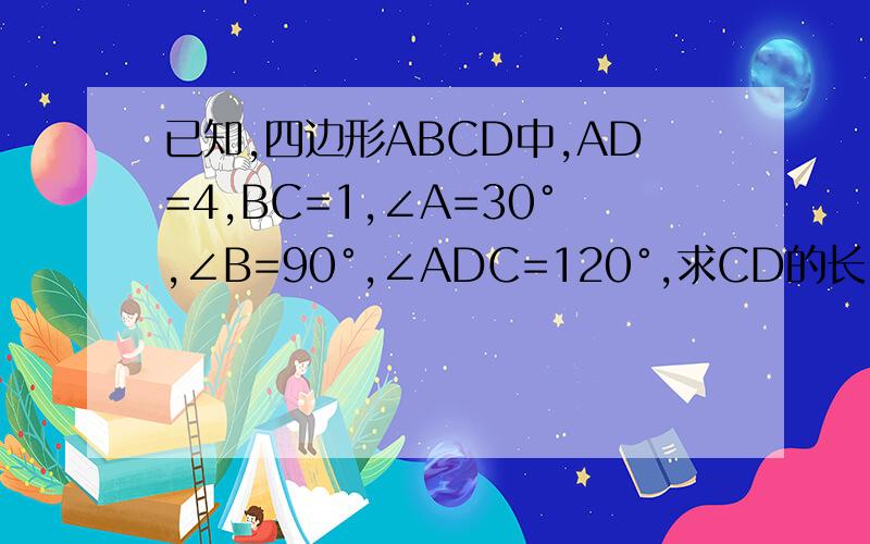 已知,四边形ABCD中,AD=4,BC=1,∠A=30°,∠B=90°,∠ADC=120°,求CD的长.