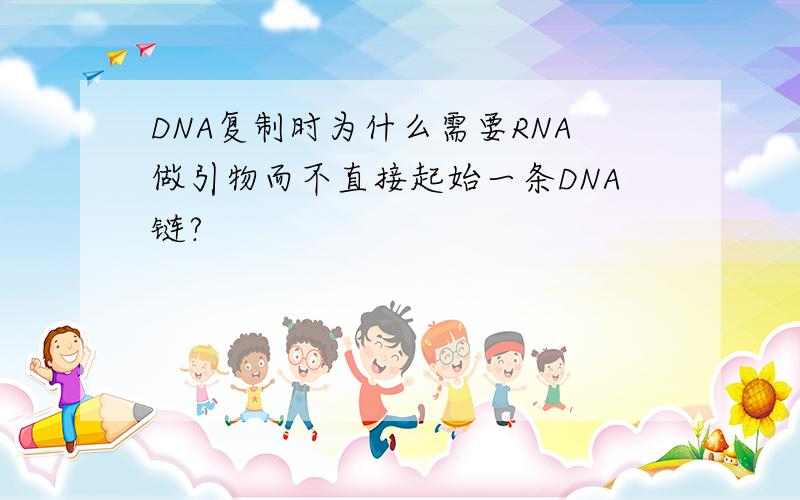 DNA复制时为什么需要RNA做引物而不直接起始一条DNA链?