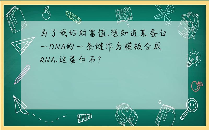 为了我的财富值.想知道某蛋白一DNA的一条链作为模板合成RNA.这蛋白石?