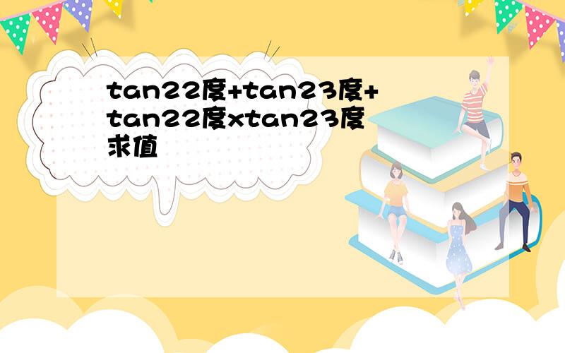 tan22度+tan23度+tan22度xtan23度 求值