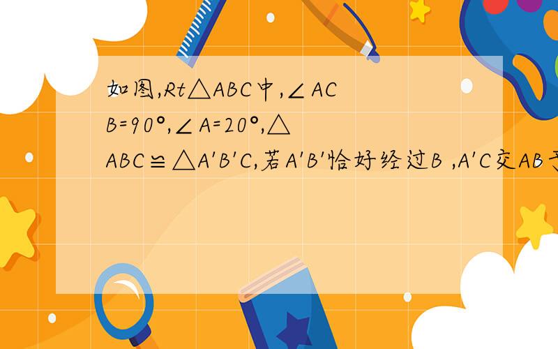 如图,Rt△ABC中,∠ACB=90°,∠A=20°,△ABC≌△A'B'C,若A'B'恰好经过B ,A'C交AB于D,则∠BDC的度数A.50°           B.60°          C.62°             D.64°