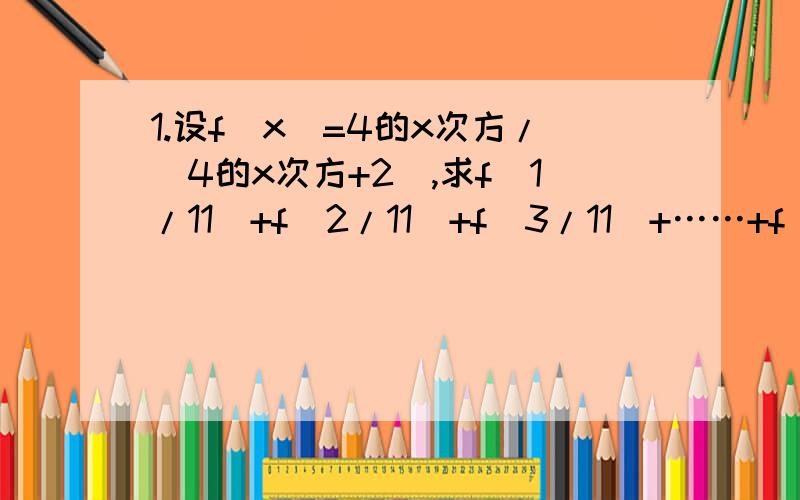 1.设f(x)=4的x次方/(4的x次方+2),求f(1/11)+f(2/11)+f(3/11)+……+f(10/11)的值2.函数y=(0.2)的(x的平方-6x+8)次方,求单调递增区间3.函数y=(1/2)的(x的平方+2x-1)次方,求值域麻烦把思路和具体过程写下来,1.设f(x)=