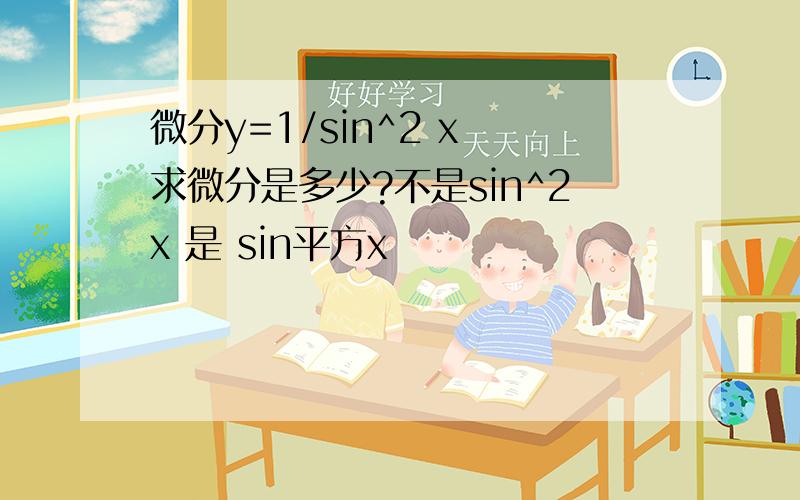 微分y=1/sin^2 x 求微分是多少?不是sin^2x 是 sin平方x