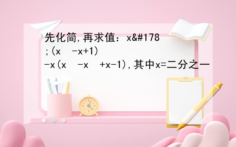 先化简,再求值：x²(x²-x+1)-x(x³-x²+x-1),其中x=二分之一