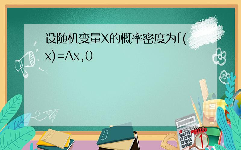 设随机变量X的概率密度为f(x)=Ax,0