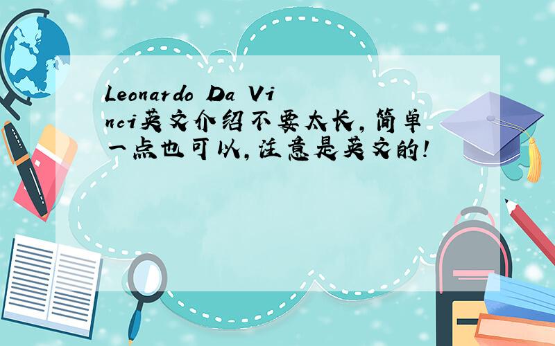 Leonardo Da Vinci英文介绍不要太长,简单一点也可以,注意是英文的!