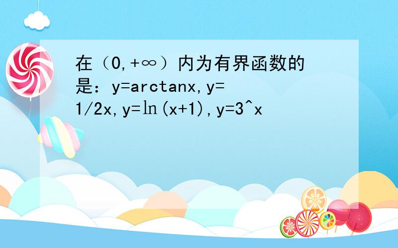在（0,+∞）内为有界函数的是：y=arctanx,y=1/2x,y=㏑(x+1),y=3^x