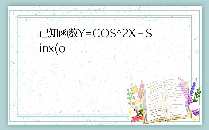 已知函数Y=COS^2X-Sinx(o