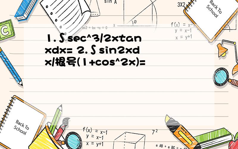 1.∫sec^3/2xtanxdx= 2.∫sin2xdx/根号(1+cos^2x)=