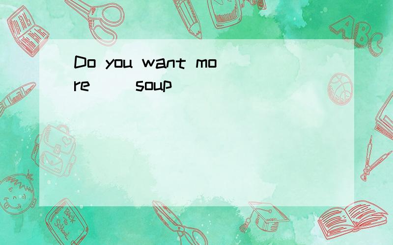 Do you want more_ (soup)