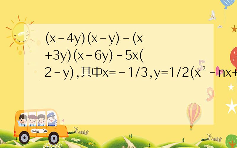 (x-4y)(x-y)-(x+3y)(x-6y)-5x(2-y),其中x=﹣1/3,y=1/2(x²-nx+3)(x²+3x+m)的展开式中不含x²和x³项,求m和 n的值
