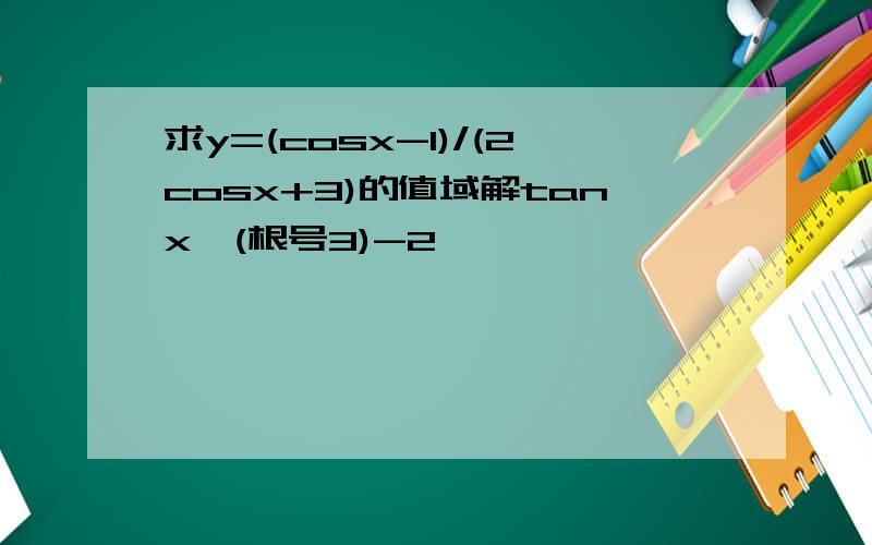 求y=(cosx-1)/(2cosx+3)的值域解tanx＞(根号3)-2