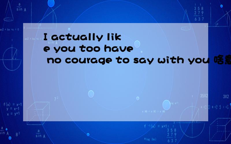 I actually like you too have no courage to say with you 啥意思