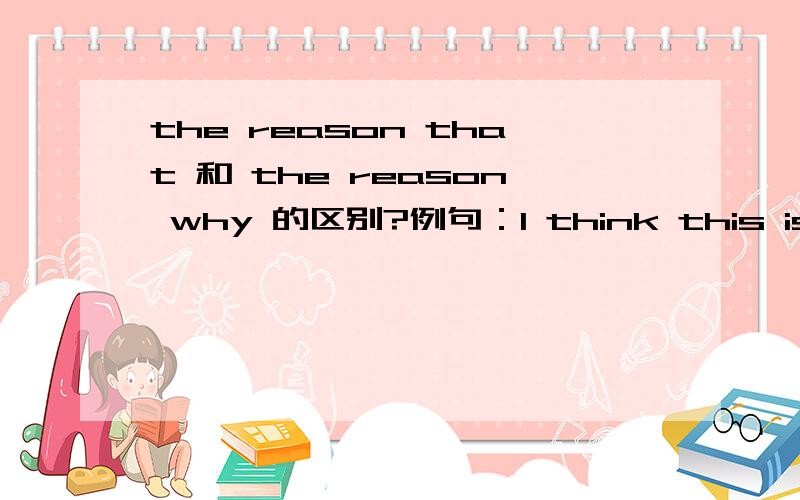 the reason that 和 the reason why 的区别?例句：I think this is the most important reason that table tennis is famous in China.这里的that 的 可以用why 么 二者的区别什么?