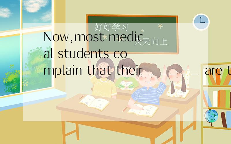 Now,most medical students complain that their _____ are too heavy to bear.该选哪个?A curriculum B curricula C course D subjects