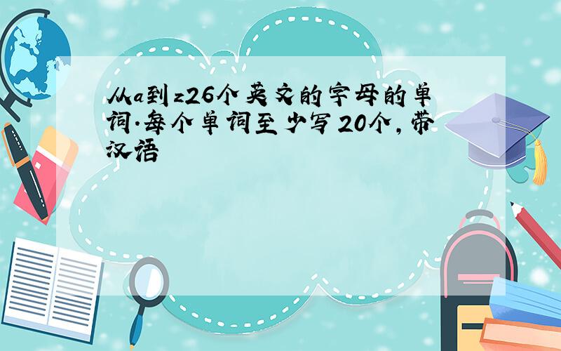 从a到z26个英文的字母的单词.每个单词至少写20个,带汉语