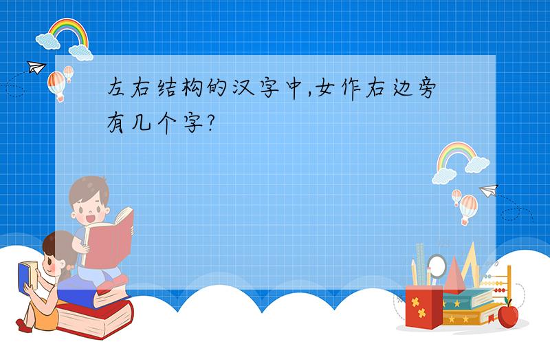 左右结构的汉字中,女作右边旁有几个字?