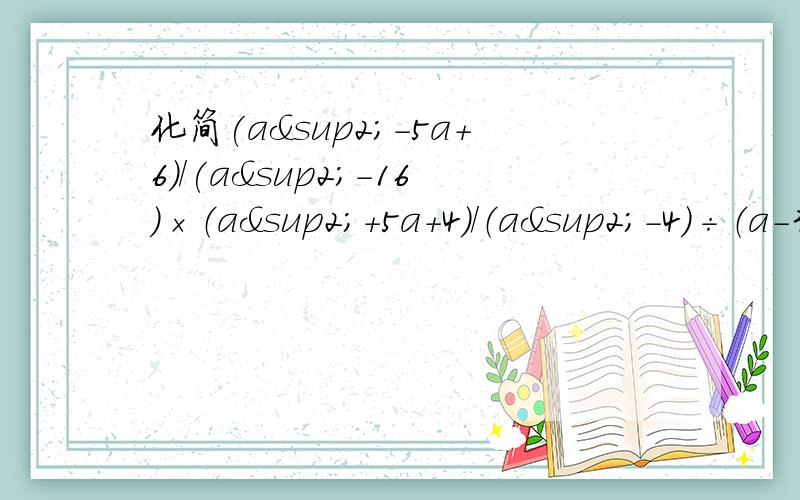 化简(a²-5a+6）/(a²-16)×（a²+5a+4)/（a²-4）÷（a-3)/(a+4）急