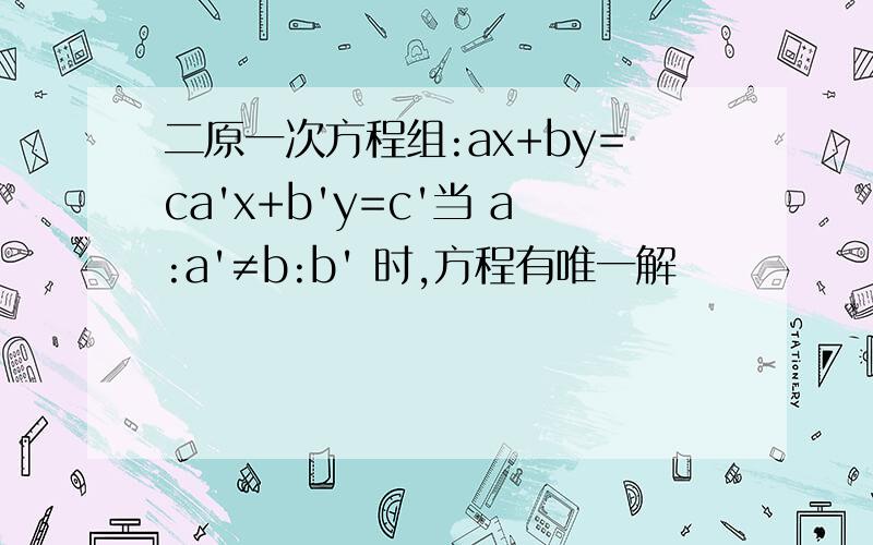 二原一次方程组:ax+by=ca'x+b'y=c'当 a:a'≠b:b' 时,方程有唯一解