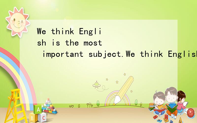 We think English is the most important subject.We think English is ____ _____than any other subject.(同义句）