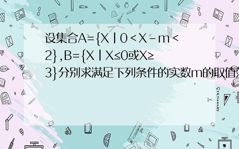 设集合A={X|0＜X-m＜2},B={X|X≤0或X≥3}分别求满足下列条件的实数m的取值范围 1.A∩B=空集 2.A∪B=B