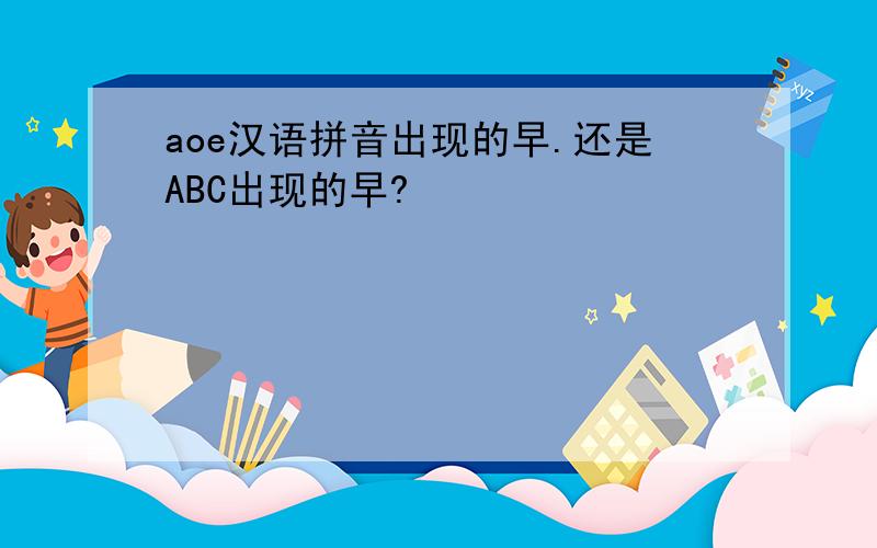 aoe汉语拼音出现的早.还是ABC出现的早?
