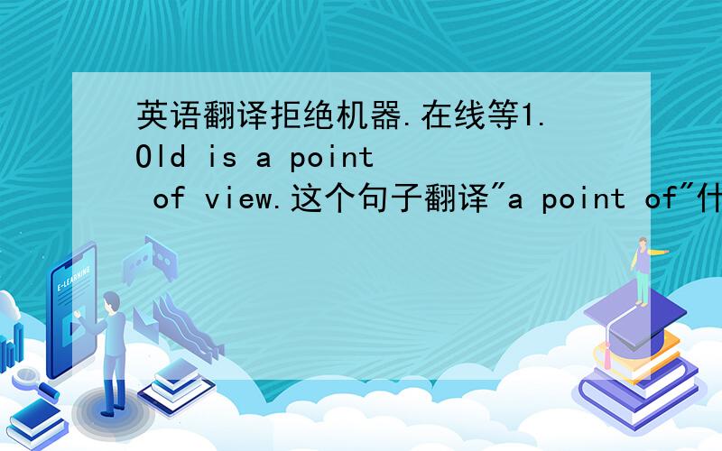 英语翻译拒绝机器.在线等1.Old is a point of view.这个句子翻译