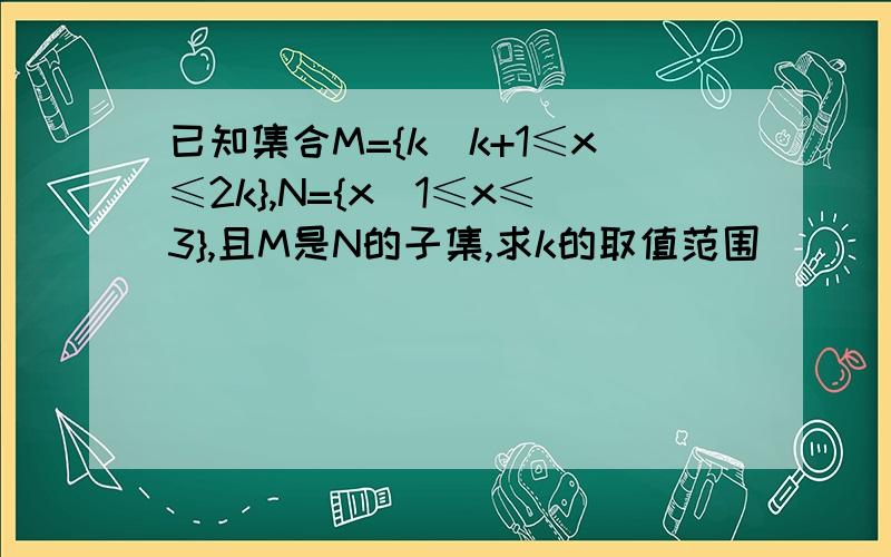 已知集合M={k|k+1≤x≤2k},N={x|1≤x≤3},且M是N的子集,求k的取值范围