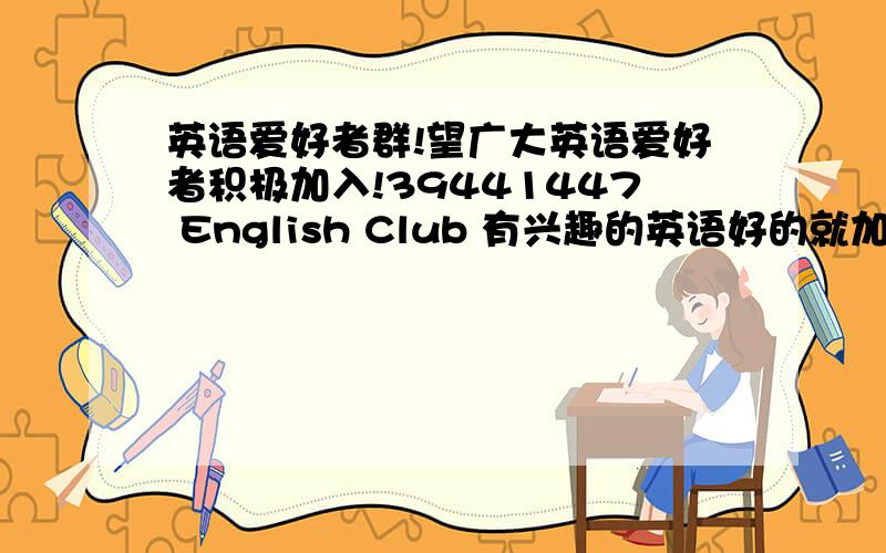 英语爱好者群!望广大英语爱好者积极加入!39441447 English Club 有兴趣的英语好的就加.一律讲英语!