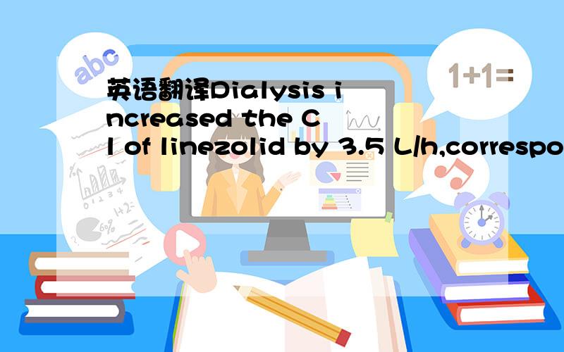英语翻译Dialysis increased the Cl of linezolid by 3.5 L/h,corresponding to a mean increase of 23%.请问大侠,这里的'by'应翻译成什么,是清除率增加到3.5L/h,还是增加了3.5L/h.（患者在接受）透析时利奈唑胺清除率