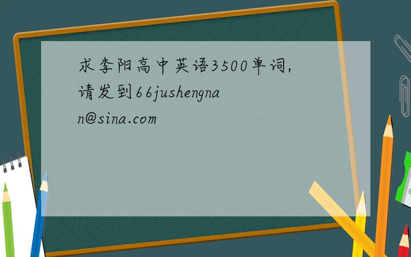 求李阳高中英语3500单词,请发到66jushengnan@sina.com