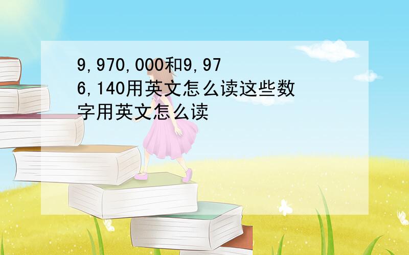 9,970,000和9,976,140用英文怎么读这些数字用英文怎么读