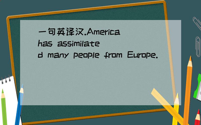 一句英译汉.America has assimilated many people from Europe.