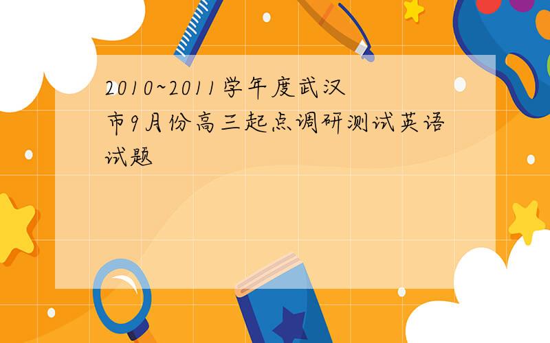 2010~2011学年度武汉市9月份高三起点调研测试英语试题