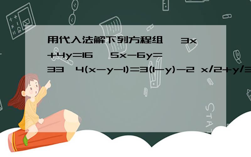 用代入法解下列方程组 ｛3x+4y=16 ,5x-6y=33｛4(x-y-1)=3(1-y)-2 x/2+y/3=2
