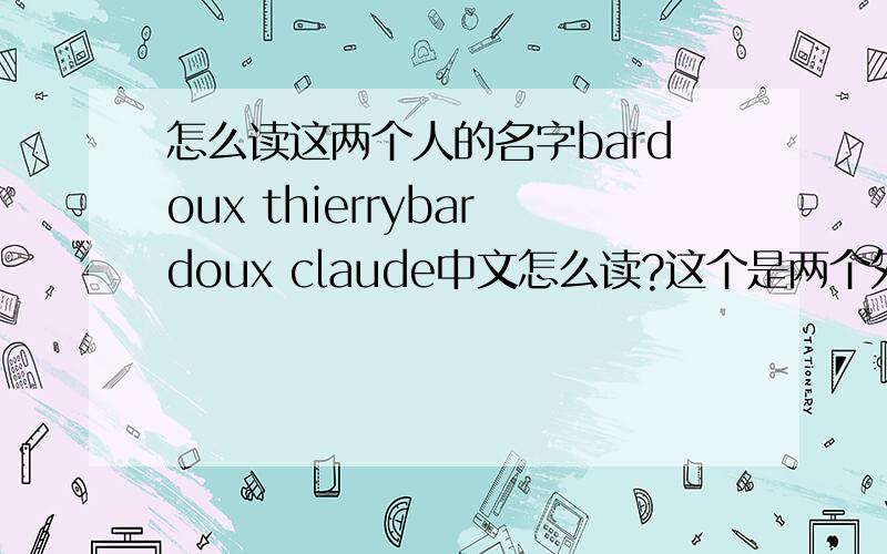 怎么读这两个人的名字bardoux thierrybardoux claude中文怎么读?这个是两个外国人的名字,我不知道怎么读,能不能说一下阿?