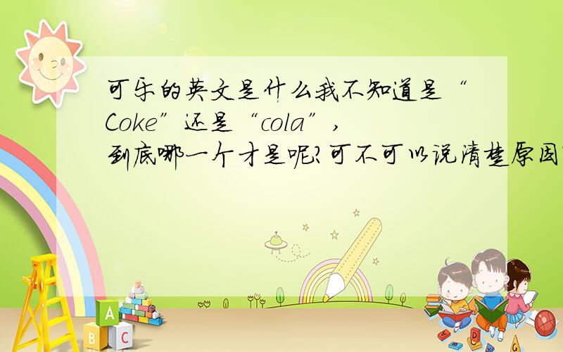 可乐的英文是什么我不知道是“Coke”还是“cola”,到底哪一个才是呢?可不可以说清楚原因?